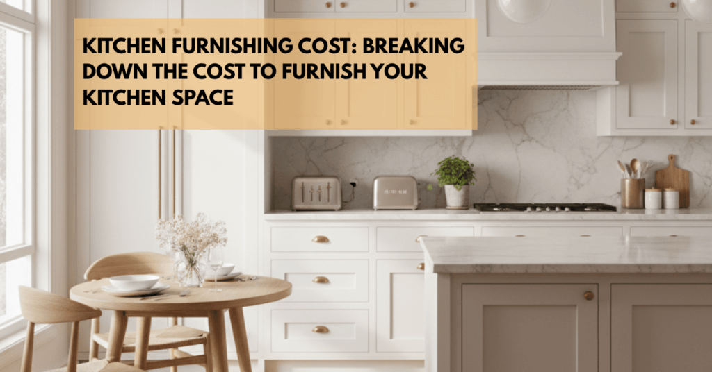 Kitchen Furnishing Cost Breaking Down the Cost to Furnish Your Kitchen Space